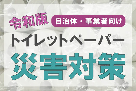 自治体・事業者向け 令和版 災害に向けたトイレットペーパーの備え方